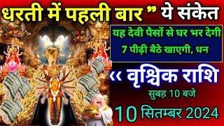 वृश्चिक राशि।।10 सितम्बर 2024। धरती में पहली बार ये संकेत,यह देवी पैसों से घर भर देगी। scorpio rashi