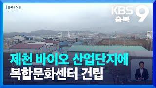 [충북&오늘] 제천 바이오 산업단지에 복합문화센터 건립 / KBS  2022.09.30.