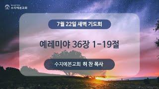 2024-07-22 (월) 새벽 설교 | 예레미야 36:1-19 | 허 찬 목사 | 수지예본교회