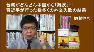 台湾がどんどん中国から「離反」‥習近平が行った数多くの外交失敗の結果　by榊淳司