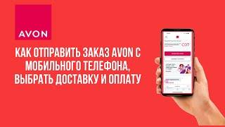 Как разместить заказ представителю Avon с телефона, выбрать доставку и оплату . Подробно