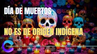 THE DAY OF THE DEAD DOES NOT HAVE INDIGENOUS ORIGINS: WHAT THEY DIDN'T TELL YOU