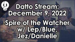 Datto Stream: Spire of the Watcher w/ Leopard & Blue, Then w/ Jez & Danielle - Dec. 9, 2022
