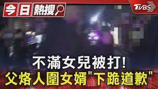 不滿女兒被打! 父烙人圍女婿「下跪道歉」｜TVBS新聞 @TVBSNEWS01