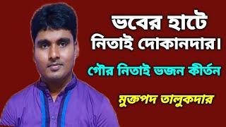 ভবের হাটে নিতাই দোকানদার।Gour Nitai Bhajan Kirtan.Muktapad Talukder.গৌর ভজন কীর্তন।মুক্তপদ তালুকদার।