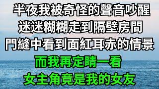 半夜我被奇怪的聲音吵醒，迷迷糊糊走到隔壁房間，門縫中看到面紅耳赤的情景，而我再定睛一看，女主角竟是我的女友！【一濟說】#落日溫情#情感故事#花開富貴#深夜淺讀#深夜淺談#家庭矛盾#爽文