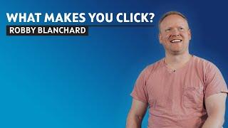 What Makes You Click? Robby Blanchard