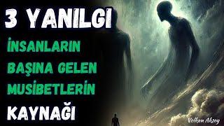 3 Yanılgı insanların başına gelen musibetlerin kaynağı   - VOLKAN AKSOY