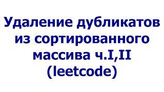 Удаление дубликатов из сортированного массива, ч.I, II (leetcode)