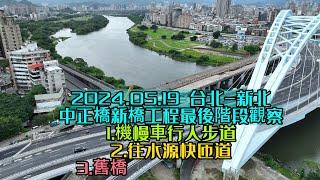 2024.05.19 台北-新北中正橋新橋工程最後階段觀察1.機慢車行人步道2.往水源快匝道3.舊橋美化施工仍待努力 4K