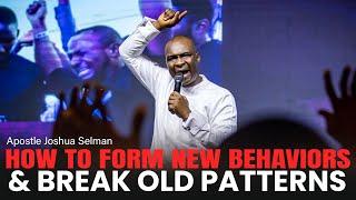 HOW TO FORM NEW BEHAVIORS & BREAK OLD PATTERNS - APOSTLE JOSHUA SELMAN
