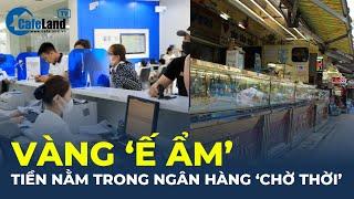 Vàng "Ế ẨM", tiền nằm trong ngân hàng "CHỜ THỜI" | CafeLand