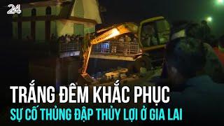 Trắng đêm khắc phục sự cố thủng đập thủy lợi ở Gia Lai | VTV24