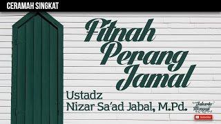 Ceramah Singkat : Fitnah Perang Jamal - Ustadz Nizar Sa'ad Jabal, M.Pd.