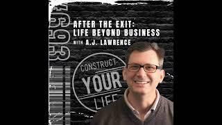 After the Exit/ Life Beyond Business with A.J. Lawrence | Construct your Life #693