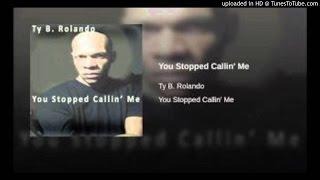 TY B. ROLANDO--01-01- You Stopped Callin Me -DEBUT SINGLE