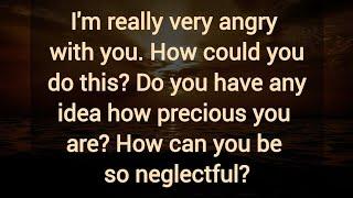 I'm really very angry with you. How could you do this? How can you be so neglectful?