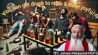 You can get drunk to relax & to be joyful! Fr. James Manjackal MSFS