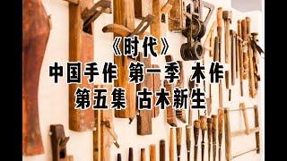 《时代》 中国手作 第一季 木作 第五集 古木新生