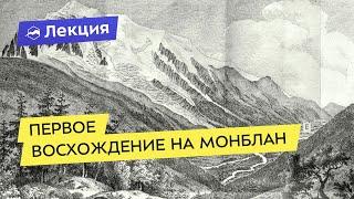 «История альпинизма» от Александра Елькова: про отца альпинизма и первое восхождение на Монблан