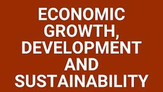 Economic growth, development and sustainability