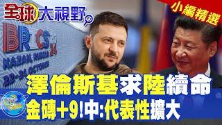 澤倫斯基求陸續命|金磚+9中國:代表性擴大【全球大視野】精華版 ‪‪@全球大視野Global_Vision