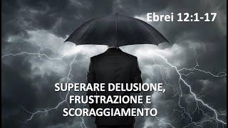 SUPERARE DELUSIONE, FRUSTRAZIONE E SCORAGGIAMENTO (Ebrei 12:1-17)