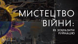 Публічна дискусія «Мистецтво війни: як зобразити руйнацію»