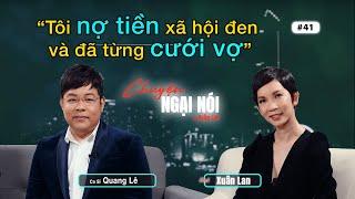 #41 | Quang Lê: Tôi nợ tiền xã hội đen và đã từng cưới vợ | Chuyện Ngại Nói với Xuân Lan