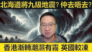 北海道將有九級地震？去日本有冇危險？香港漸轉潮濕有霧，英國天氣較凍。