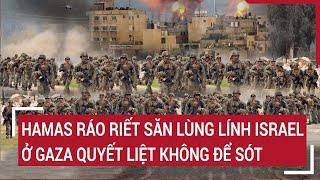 Hamas ráo riết săn lùng lính Israel ở Gaza quyết liệt không để sót | Tâm điểm quốc tế