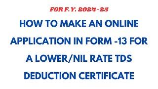 HOW TO MAKE ONLINE APPLICATION IN FORM-13 FOR A LOWER /NIL RATE TDS DEDUCTION CERTIFICATE