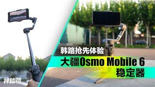 神体验：韩路抢先体验大疆Osmo Mobile 6稳定器