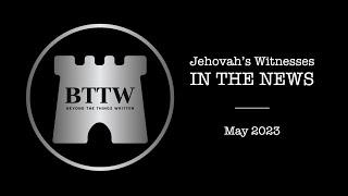 BTTW Jehovah's Witnesses In The News | May 2023 #exjw #bttw