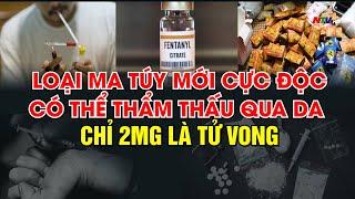 Loại ma túy mới cực độc có thể thẩm thấu qua da, chỉ 2mg là tử vong