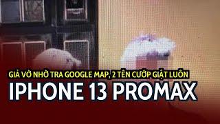 Giả vờ nhờ tra Google Map, 2 tên cướp giật luôn iPhone 13 Promax