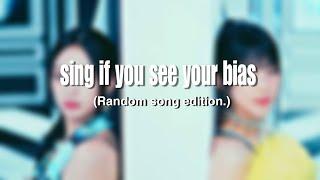 SING IF YOU SEE YOUR BIAS ( RANDOM KPOP SONG EDITION. )