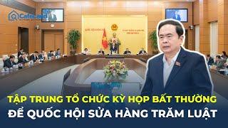 Tập trung tổ chức Kỳ họp bất thường để Quốc hội SỬA HÀNG TRĂM LUẬT | CafeLand