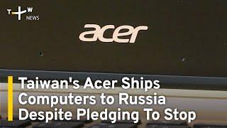 Acer Ships Computer Hardware to Russia Despite Pledging To Stop | TaiwanPlus News