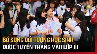 Bổ sung đối tượng học sinh được tuyển thẳng vào lớp 10 | Tin tức