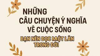 Những câu chuyện ý nghĩa về cuộc sống bạn nên đọc một lần trong đời