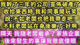 我幹了三年的公司 宣佈破產了，眼看1月5萬沒了 我太過悲傷，開玩笑說:不如老闆把我帶走吧！不料熟悉聲音在身後響起:好啊！隔天 我被塞進豪車帶回他老宅，繼承了家族企業一句話我傻了#甜寵#灰姑娘#霸道總裁