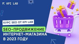 Продвижение Интернет-Магазина | Курс SEO от KPI Lab | Seo продвижение интернет магазина