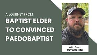 From Credobaptist Elder to Paedobaptist: Talking with Devin Hackler!