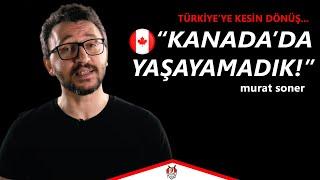 KANADA'DA YAŞAYAMADIK│Türkiye'ye Kesin Dönüş│ft. Murat Soner