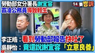 【94要客訴】勞動部女分署長謝宜容霸凌公務員導致輕生！李正皓：看到勞動部報告快吐了！吳靜怡：竟還說謝宜容「立意良善」