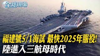 福建號5/1海試 最快2025年服役! 陸進入三航母時代 ｜【全球現場】20240501 @全球大視野Global_Vision