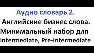 Английские БИЗНЕС слова, аудио словарь 2. Минимальный набор для Intermediate, с переводом, примерами