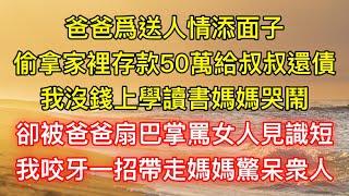 爸爸爲送人情添面子，偷拿家裡存款50萬給叔叔還債，我沒錢上學讀書媽媽哭鬧，卻被爸爸扇巴掌罵女人見識短，我咬牙一招帶走媽媽驚呆衆人