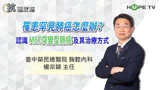 罕見肺癌怎麼辦？認識MET基因突變 肺癌治療〡ft.臺中榮民總醫院胸腔內科 楊宗穎主任〡【抗癌攻略】